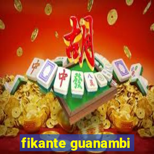 fikante guanambi